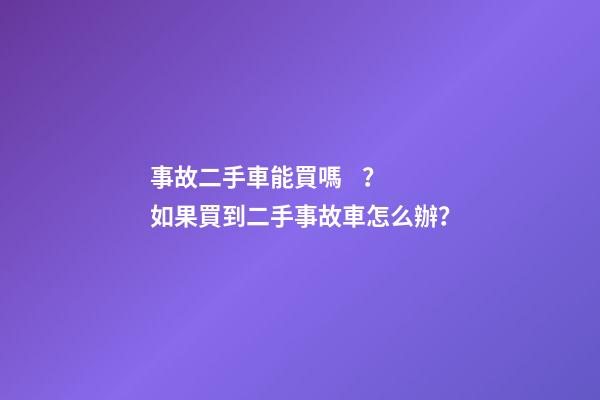 事故二手車能買嗎？如果買到二手事故車怎么辦？